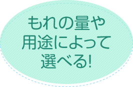 もれの量や用途によって選べる！