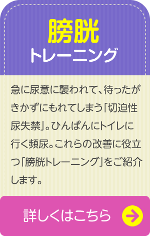 【膀胱トレーニング】　急に尿意に襲われて、待ったがきかずにもれてしまう「切迫性尿失禁」。ひんぱんにトイレに行く頻尿。これらの改善に役立つ「膀胱トレーニング」をご紹介します。