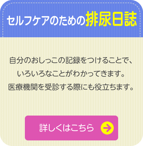 【セルフケアのための排尿日誌】　自分のおしっこの記録をつけることで、いろいろなことがわかってきます。医療機関を受診する際にも役立ちます。
